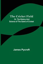 Cricket Field; Or, the History and Science of the Game of Cricket