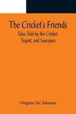 Cricket's Friends; Tales Told by the Cricket, Teapot, and Saucepan