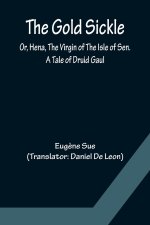 Gold Sickle; Or, Hena, The Virgin of The Isle of Sen. A Tale of Druid Gaul