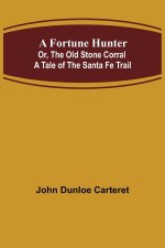 Fortune Hunter; Or, The Old Stone Corral A Tale of the Santa Fe Trail