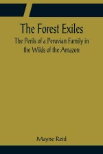 Forest Exiles The Perils of a Peruvian Family in the Wilds of the Amazon