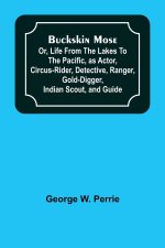 Buckskin Mose; Or, Life From the Lakes to the Pacific, as Actor, Circus-Rider, Detective, Ranger, Gold-Digger, Indian Scout, and Guide.