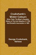 Cruikshank's Water Colours; Oliver Twist, The Miser's Daughter, History of The Irish Rebellion in 1798, and Emmett's Insurrection in 1803
