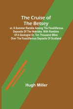Cruise of the Betsey; or, A Summer Ramble Among the Fossiliferous Deposits of the Hebrides. With Rambles of a Geologist or, Ten Thousand Miles Over th
