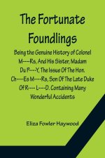 Fortunate Foundlings Being the Genuine History of Colonel M----Rs, And His Sister, Madam Du P----Y, The Issue Of The Hon. Ch----Es M----Rs, Son Of The