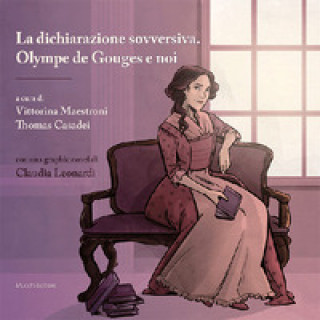 dichiarazione sovversiva. Olympe de Gouges e noi. Con graphic novel