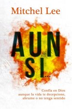 Aun Si...: Confía En Dios Aunque La Vida Te Decepcione, Abrume O No Tenga Sentido