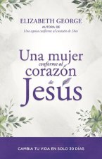 Una Mujer Conforme Al Corazón de Jesús: Cambia Tu Vida En Solo 30 Dias