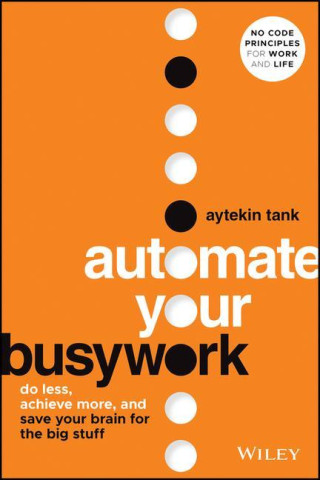 Automate Your Busywork: Do Less, Achieve More, and  Save Your Brain for the Big Stuff