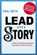 Lead with a Story: A Guide to Crafting Business Narratives That Captivate, Convince, and Inspire