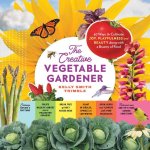 Creative Vegetable Gardener: 60 Ways to Cultivate Joy, Playfulness, and Beauty along with a Bounty of Food