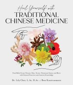 Heal Yourself with Traditional Chinese Medicine: Find Relief from Chronic Pain, Stress, Hormonal Issues and More with Natural Practices and Ancient Kn