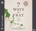 7 Ways to Pray: Time-Tested Practices for Encountering God