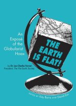 The Earth Is Flat!: An Exposé of the Globularist Hoax