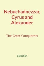 Nebuchadnezzar, Cyrus and Alexander