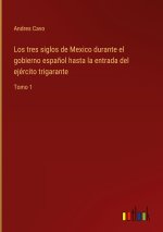 tres siglos de Mexico durante el gobierno espanol hasta la entrada del ejercito trigarante