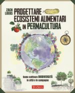 Progettare ecosistemi alimentari in permacultura. Come coltivare biodiversità in città e in campagna. Come coltivare biodiversità in città e in campag
