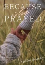Because She Prayed: A Mother's Guide to Powerfully and Purposefully Praying for Her Children