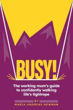 Busy! The working mum's guide to confidently walking life's tightrope