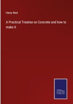 Practical Treatise on Concrete and how to make it