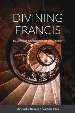 DIVINING FRANCIS By Love, The Soul Receives the Very Form of God
