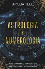 Astrologia e Numerologia - Manuale Completo per Principianti - Impara a Conoscere te stesso e gli altri attraverso le Antiche Arti dell' Osservazione