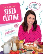 In cucina senza glutine. Tante sfiziose ricette gluten free per le tue occasioni speciali