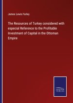 Resources of Turkey considered with especial Reference to the Profitable Investment of Capital in the Ottoman Empire