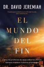 El Mundo del Fin: Cómo Las Profecías de Jesús Sobre Los Últimos Tiempos Moldean Nuestras Prioridades