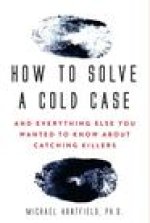 How to Solve a Cold Case: And Everything Else You Wanted to Know about Catching Killers