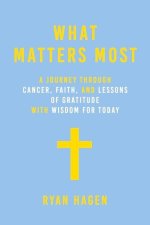 What Matters Most: A Journey Through Cancer, Faith, and Lessons of Gratitude and Wisdom for Today