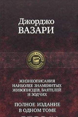 Жизнеописания наиболее знаменитых живописцев, ваятелей и зодчих. Полное издание в одном томе