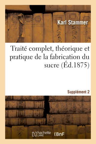 Traité complet, théorique et pratique de la fabrication du sucre. Supplément 2