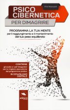 Psicocibernetica per dimagrire. Programma la tua mente per il raggiungimento e il mantenimento del tuo peso equilibrato