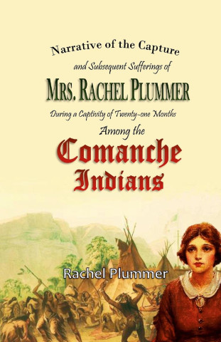 Narrative of the Capture and Subsequent Sufferings of Mrs. Rachel Plummer During a Captivity of Twentyone Months Among the Comanche Indians