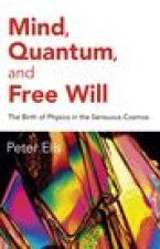Mind, Quantum, and Free Will - The Birth of Physics in the Sensuous Cosmos