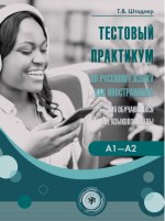 Тестовый практикум по русскому языку как иностранному для обучающихся вне языковой среды. Уровни А1-А2 (повседневное общение)