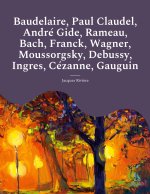 Baudelaire, Paul Claudel, Andre Gide, Rameau, Bach, Franck, Wagner, Moussorgsky, Debussy, Ingres, Cezanne, Gauguin