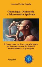 Olismologia, olismosofia e psicosomatica applicata. Il corpo come via di accesso alla mente per la comprensione dei disturbi, il cambiamento e la guar