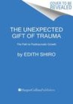 The Unexpected Gift of Trauma: The Path to Posttraumatic Growth