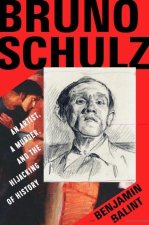 Bruno Schulz - An Artist, a Murder, and the Hijacking of History