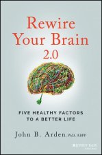 Rewire Your Brain 2.0: Five Healthy Factors to a B etter Life