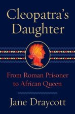 Cleopatra's Daughter - From Roman Prisoner to Egyptian Queen