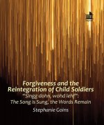 Forgiveness and the Reintegration of Child Soldiers: Singg dohn, wohd lehf: The Song is Sung, the Words Remain