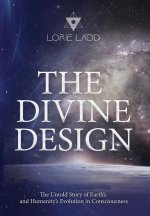The Divine Design: The Untold Story of Earth's and Humanity's Evolution in Consciousness