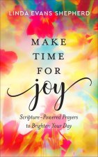 Make Time for Joy - Scripture-Powered Prayers to Brighten Your Day