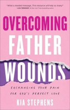 Overcoming Father Wounds - Exchanging Your Pain for God`s Perfect Love