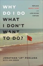 Why Do I Do What I Don`t Want to Do? - Replace Deadly Vices with Life-Giving Virtues