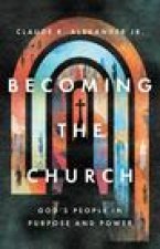 Becoming the Church: God's People in Purpose and Power