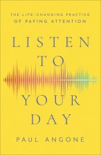 Listen to Your Day - The Life-Changing Practice of Paying Attention